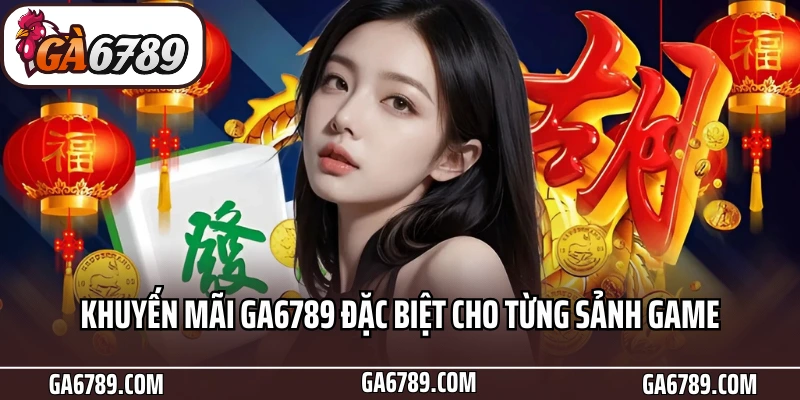 Khuyến mãi Ga6789 đặc biệt cho từng sảnh game