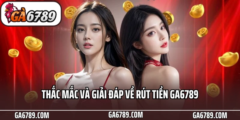 Bật Mí Quy Trình Rút Tiền Ga6789 Nhanh Chóng Cho Bet Thủ 6 Thắc mắc và giải đáp về rút tiền Ga6789