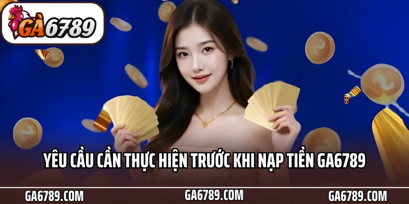 Hướng Dẫn Bet Thủ Nạp Tiền Ga6789 Nhanh Chóng Chỉ Với 3 Phút 4 Yêu cầu cần thực hiện trước khi nạp tiền Ga6789