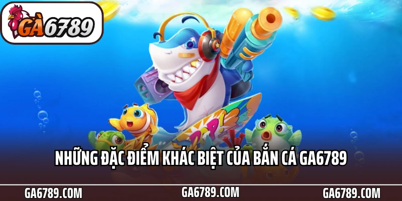 Những đặc điểm khác biệt của Bắn cá Ga6789