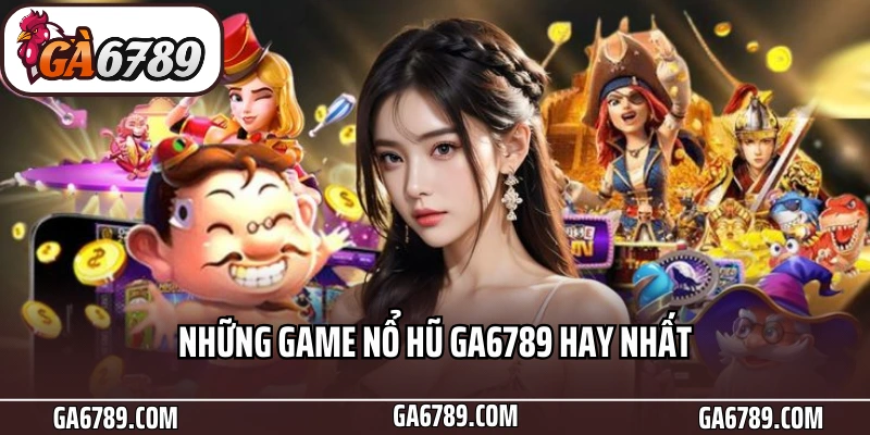 Những game nổ hũ Ga6789 hay nhất