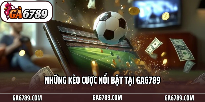 Thể Thao Ga6789 - Sảnh Cược Đỉnh Cao Cho Tín Đồ Bóng Đá 5 Những kèo cược nổi bật tại Ga6789