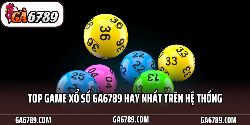 Top game xổ số Ga6789 hay nhất trên hệ thống